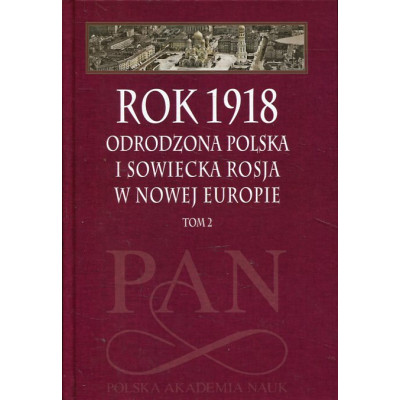Rok 1918 - Odrodzona Polska i Sowiecka Rosja w Nowej Europie t. 2