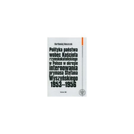 Polityka państwa wobec Kościoła rzymskokatolickiego w Polsce w okresie internowania prymasa Stefana Wyszyńskiego 1953 - 1956