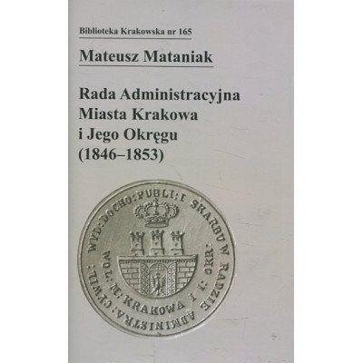 Rada Administracyjna Miasta Krakowa i jego okręgu (1846-1853) (Biblioteka Krakowska nr 165)