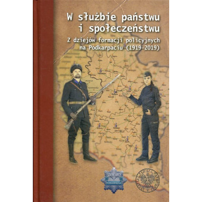 W służbie państwu i społeczeństwu Z dziejów formacji policyjnych na Podkarpaciu (1919–2019)