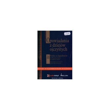 Opowiadania z dziejów ojczystych. Tom 3, Od Władysława Jagiełły do Zygmunta Augusta (CD)