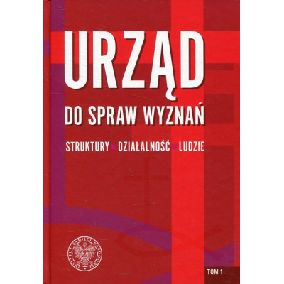 Urząd do spraw Wyznań - struktury, działalność, ludzie Tom 1