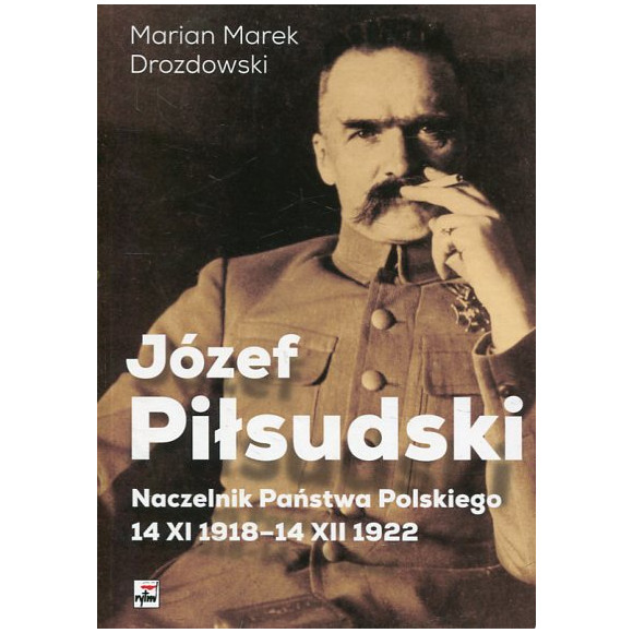 Józef Piłsudski. Naczelnik Państwa Polskiego 14 XI 1918-14 XII 1922