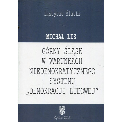 Górny Śląsk w warunkach niedemokratycznego systemu demokracji ludowej