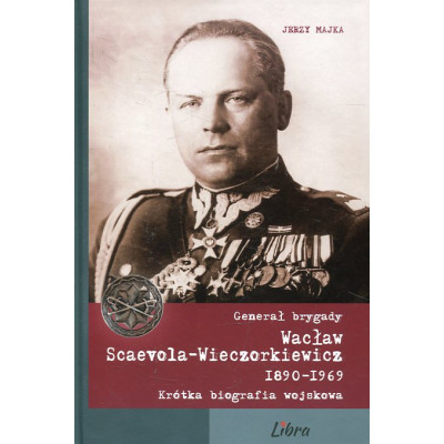 Generał brygady Wacław Scaevola-Wieczorkiewicz 1890-1969 Krótka biografia wojskowa