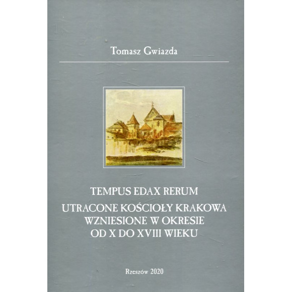 Tempus edax rerum. Utracone kościoły Krakowa wzniesione w okresie od X do XVIII wieku