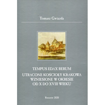 Tempus edax rerum. Utracone kościoły Krakowa wzniesione w okresie od X do XVIII wieku