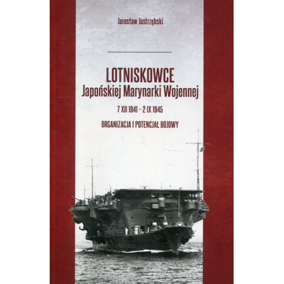 Lotniskowce Japońskiej Marynarki Wojennej 7 XII 1941 - 2 IX 1945 Tom 1