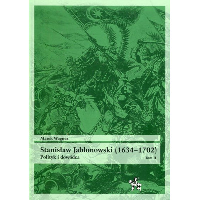 Stanisław Jabłonowski (1634–1702). Polityk i dowódca. Tom II