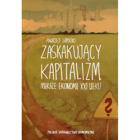 Zaskakujący kapitalizm Miraże ekonomii XXI wieku