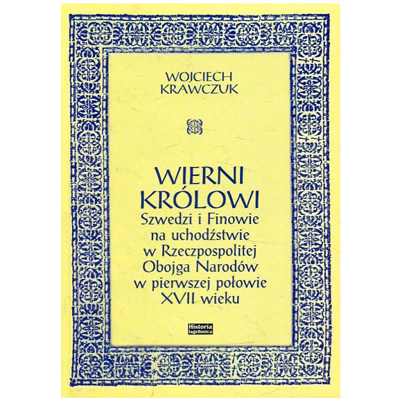 Wierni królowi. Szwedzi i Finowie na uchodźstwie w Rzeczpospolitej Obojga Narodów w pierwszej połowie XVII wieku