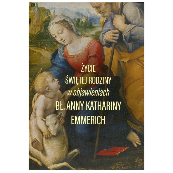 Życie Świętej Rodziny w objawieniach Anny Katarzyny Emmerich