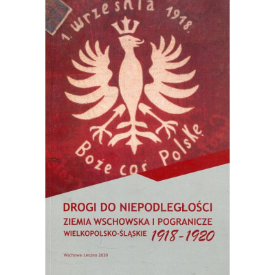 Drogi do niepodległości. Ziemia wschowska i pogranicze wielkopolsko-śląskie 1918-1920