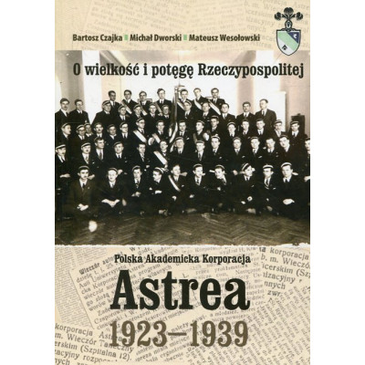 O wielkość i potęgę Rzeczypospolitej. Polska Akademicka Korporacja Astrea 1923-1939
