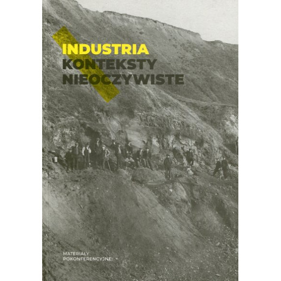 Industria. Konteksty nieoczywiste. Materiały pokonferencyjne