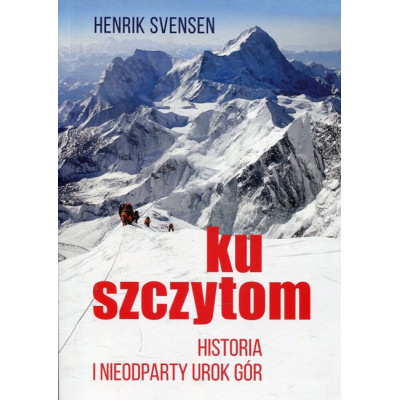 Ku szczytom Historia gór i ich nieodpartego uroku