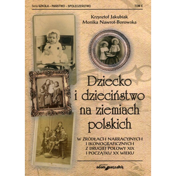 Dziecko i dzieciństwo na ziemiach polskich w źródłach narracyjnych i ikonograficznych z drugiej połowy XIX i początku XX wieku