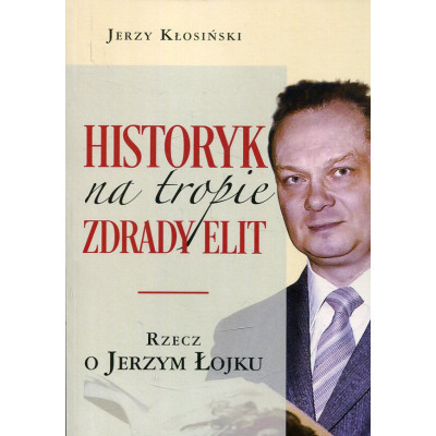 Historyk na tropie zdrady elit Rzecz o Jerzym Łojku