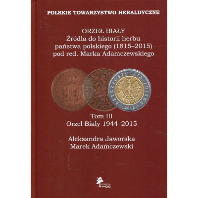 ORZEŁ BIAŁY Źródła do historii herbu państwa polskiego (1815–2015). Tom III Orzeł Biały (1944-2015)