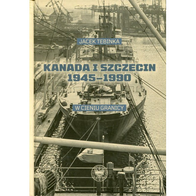 Kanada i Szczecin 1945-1990 W cieniu granicy