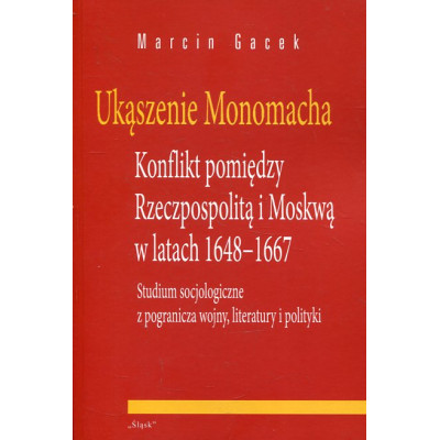 Ukąszenie Monomacha. Konflikt pomiędzy Rzeczpospolitą i Moskwą w latach 1648-1667