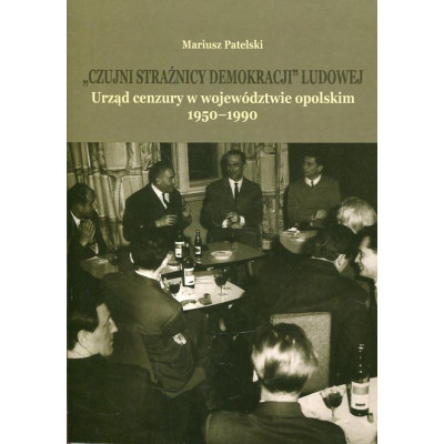 „Czujni strażnicy demokracji ludowej”. Urząd cenzury w województwie opolskim 1950-1990