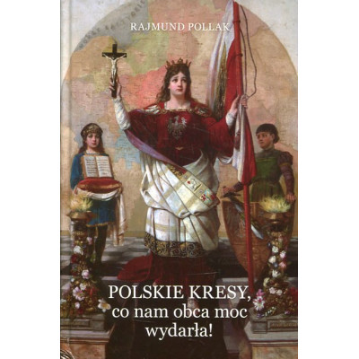 Polskie Kresy, co nam obca moc wydarła!