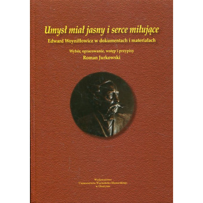 Umysł miał jasny i serce miłujące. Edward Woyniłłowicz w dokumentach i materiałach