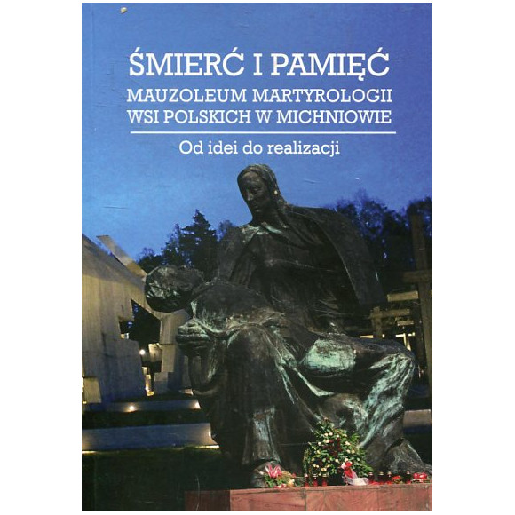 Śmierć i pamięć. Mauzoleum Martyrologii Wsi Polskich w Michniowie