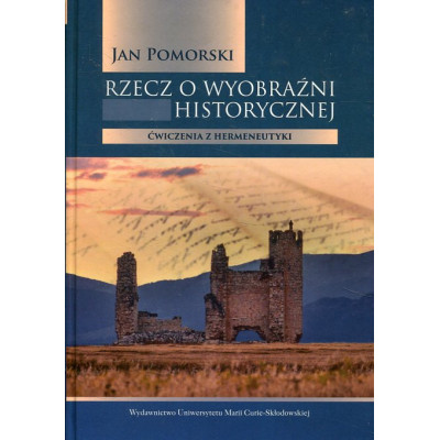 Rzecz o wyobraźni historycznej Ćwiczenia z hermeneutyki