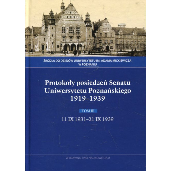 Protokoły posiedzeń Senatu Uniwersytetu Poznańskiego 1919-1939. Tom III: 11 IX 1931-21 IX 1939