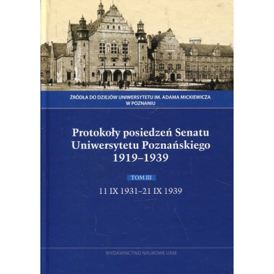 Protokoły posiedzeń Senatu Uniwersytetu Poznańskiego 1919-1939. Tom III: 11 IX 1931-21 IX 1939