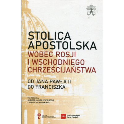 Stolica Apostolska wobec Rosji i wschodniego chrześcijaństwa. Od Jana Pawła II do Franciszka