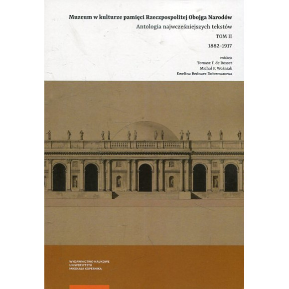 Muzeum w kulturze pamięci na ziemiach Rzeczpospolitej Obojga Narodów. Antologia wczesnych tekstów. Tom 2. 1882–1917