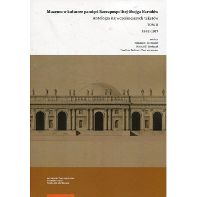Muzeum w kulturze pamięci na ziemiach Rzeczpospolitej Obojga Narodów. Antologia wczesnych tekstów. Tom 2. 1882–1917