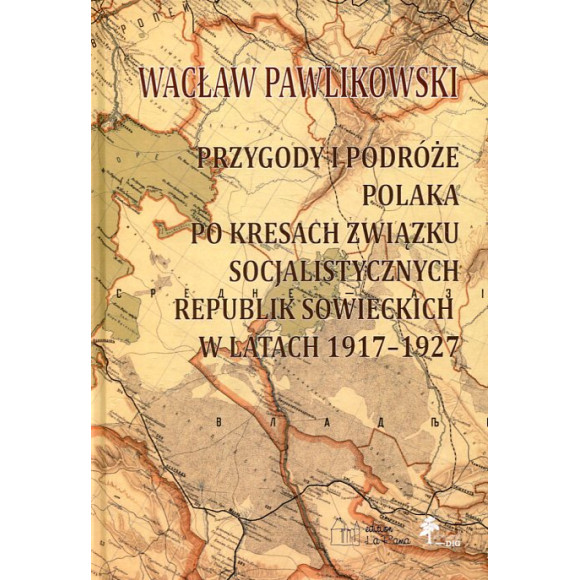 Przygody i podróże Polaka po kresach Związku Socjalistycznych Republik Sowieckich w latach 1917-1927