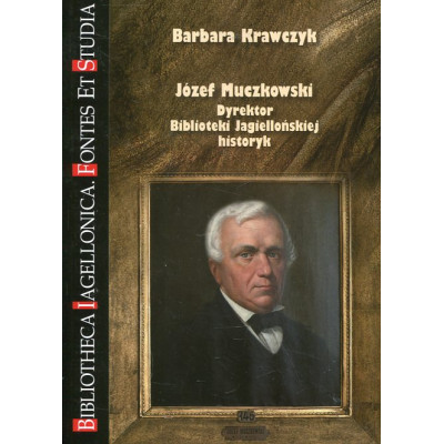 Józef Muczkowski. Dyrektor Biblioteki Jagiellońskiej, historyk