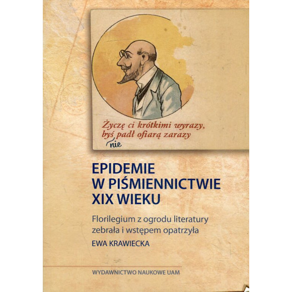 „Życzę Ci krótkimi wyrazy, byś nie padł ofiarą zarazy”. Epidemie w piśmiennictwie XIX wieku
