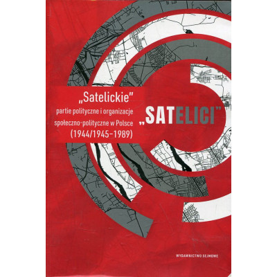 „SATELICI”. „Satelickie” partie polityczne i organizacje społeczno-polityczne w Polsce (1944/1945–1989)