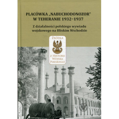 Placówka „Nabuchodonozor” w Teheranie 1932–1937. Z działalności polskiego wywiadu wojskowego na Bliskim Wschodzie