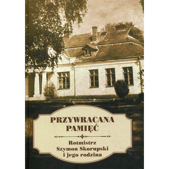 Przywracana pamięć. Rotmistrz Szymon Skorupski i jego rodzina