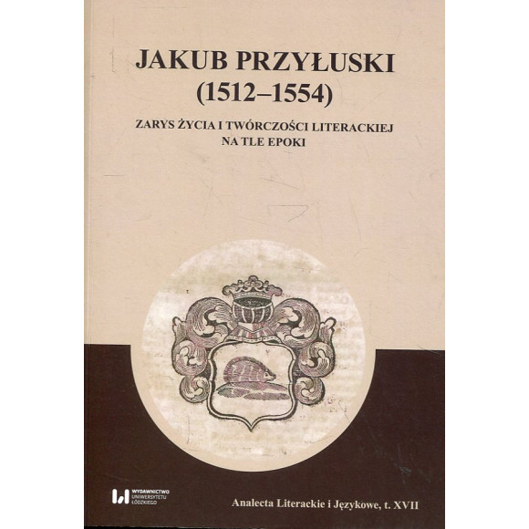 Jakub Przyłuski (1512-1554) Zarys życia i twórczości literackiej na tle epoki