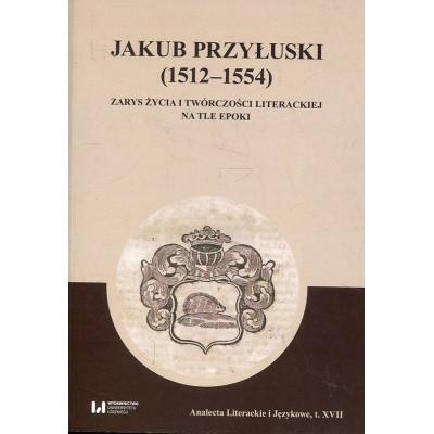 Jakub Przyłuski (1512-1554) Zarys życia i twórczości literackiej na tle epoki