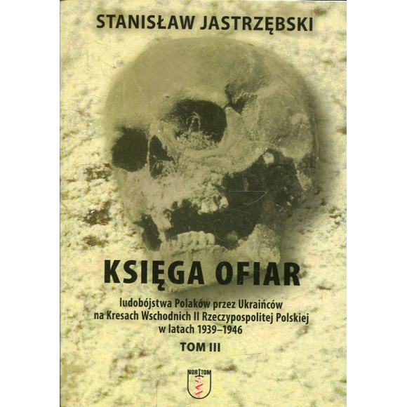 Księga ofiar ludobójstwa Polaków przez Ukraińców na Kresach Wschodnich II Rzeczypospolitej Polskiej w latach 1939-1946 Tom III