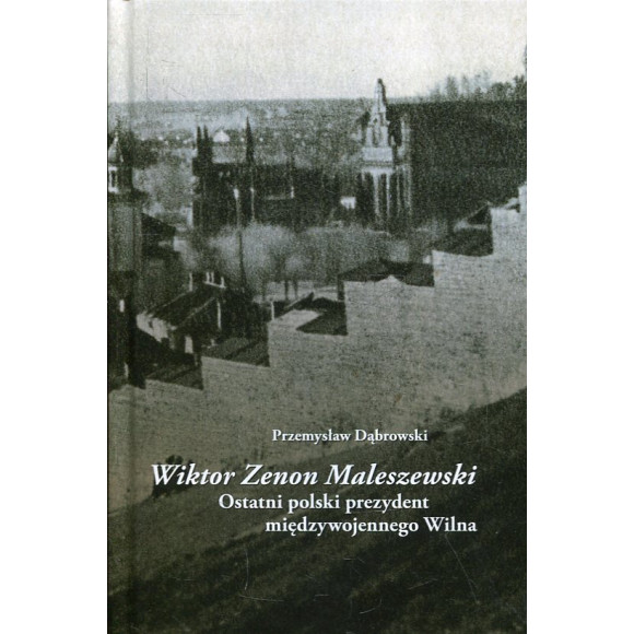 Wiktor Zenon Maleszewski. Ostatni polski prezydent międzywojennego Wilna