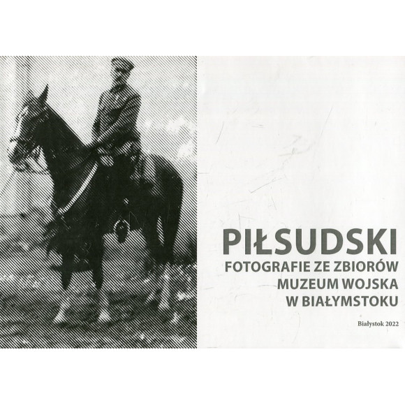 Piłsudski - fotografie ze zbiorów Muzeum Wojska w Białymstoku