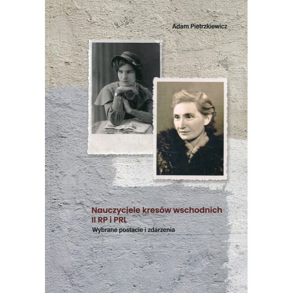 Nauczyciele kresów wschodnich II RP i PRL. Wybrane postacie i zdarzenia