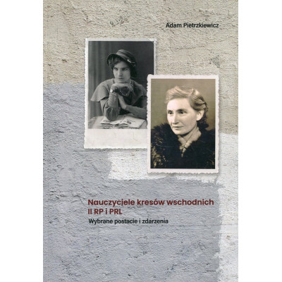 Nauczyciele kresów wschodnich II RP i PRL. Wybrane postacie i zdarzenia