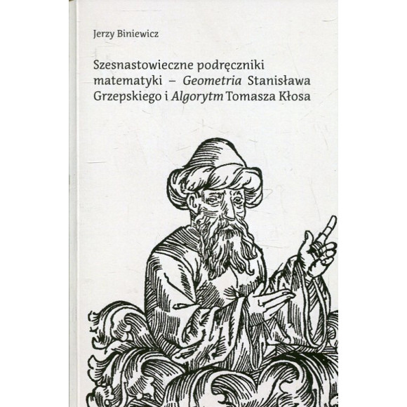 Szesnastowieczne podręczniki matematyki - „Geometria” Stanisława Grzepskiego i „Algorytm” Tomasza Kłosa