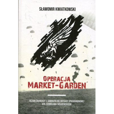 Operacja Market-Garden oczami żołnierzy 1. Samodzielnej Brygady Spadochronowej gen. Stanisława Sosabowskiego